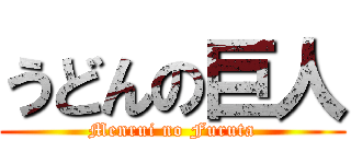 うどんの巨人 (Menrui no Furuta)