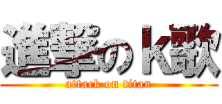 進撃のｋ歌 (attack on titan)