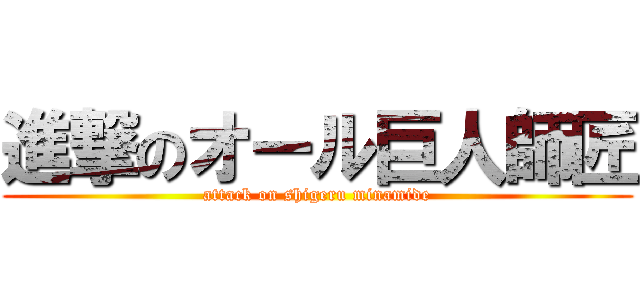 進撃のオール巨人師匠 (attack on shigeru minamide)