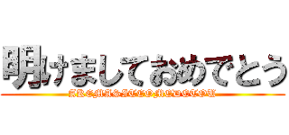 明けましておめでとう (AKEMASITEOMEDETOU)