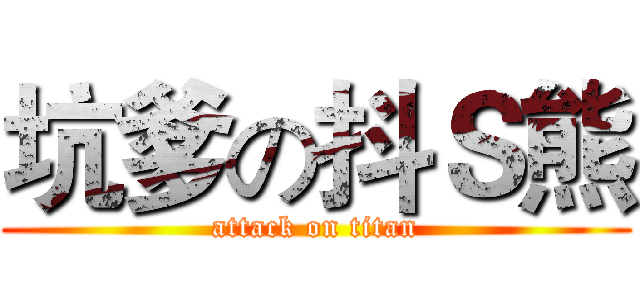 坑爹の抖Ｓ熊 (attack on titan)
