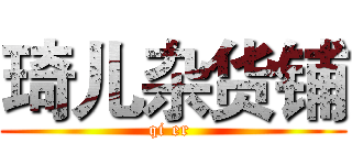 琦儿杂货铺 (qi er )