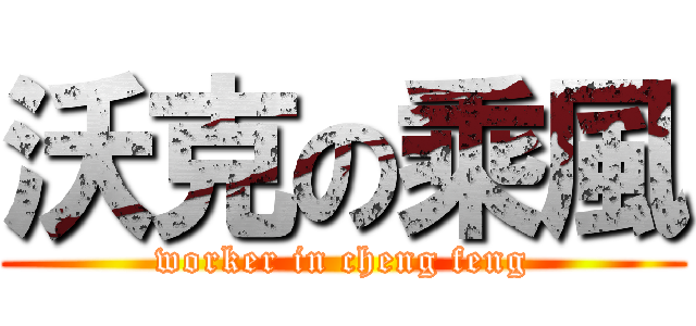 沃克の乘風 (worker in cheng feng)