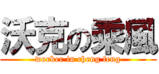 沃克の乘風 (worker in cheng feng)