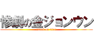 惨劇の金ジョンウン (attack on titan)