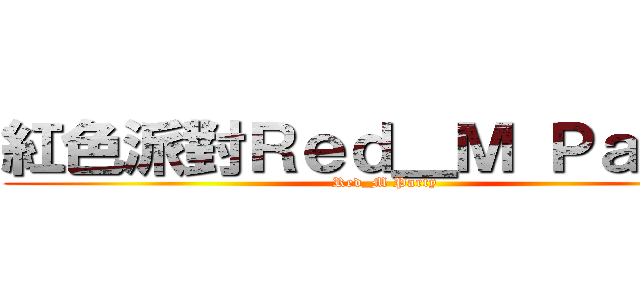 紅色派對Ｒｅｄ＿Ｍ Ｐａｒｔｙ (Red_M Party)