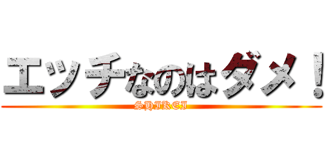エッチなのはダメ！ (SHIKEI)