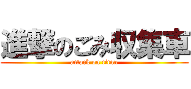 進撃のごみ収集車 (attack on titan)