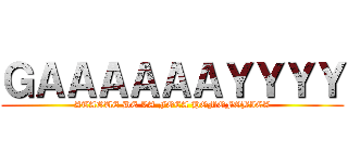 ＧＡＡＡＡＡＡＹＹＹＹ (ATAQUE DE LA FOCA HOMOFOBICA)