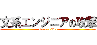 文系エンジニアの攻撃 (attack on titan)