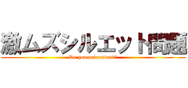 激ムズシルエット問題 (Do you understand?)