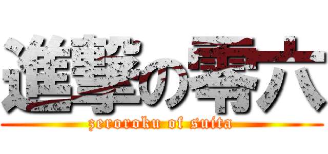 進撃の零六 (zeroroku of suita)