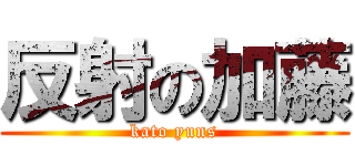 反射の加藤 (kato yuns)