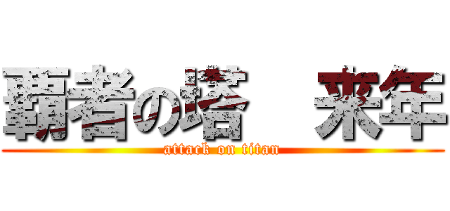 覇者の塔  来年 (attack on titan)