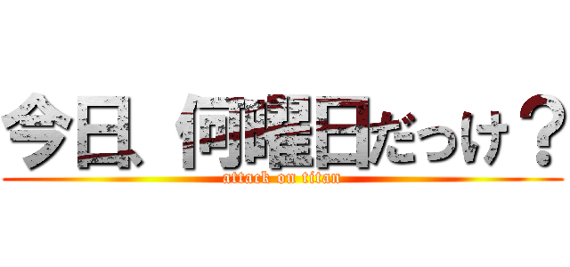 今日、何曜日だっけ？ (attack on titan)