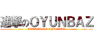 進撃のＯＹＵＮＢＡＺ (ATTACK ON OYUNBAZ)