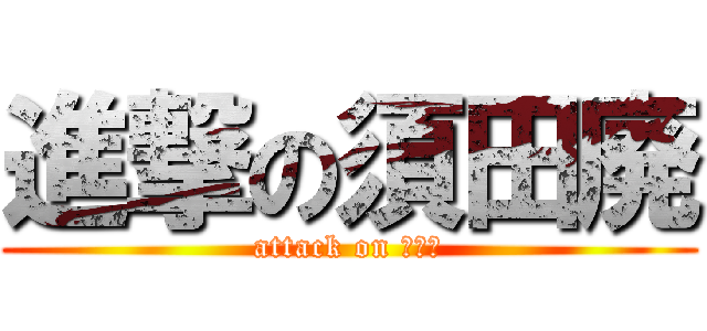進撃の須田廃 (attack on ＳＤＫ)