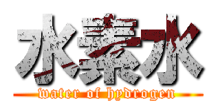 水素水 (water of hydrogen)