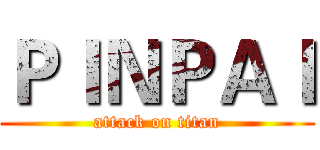 ＰＩＮＰＡＩ (attack on titan)