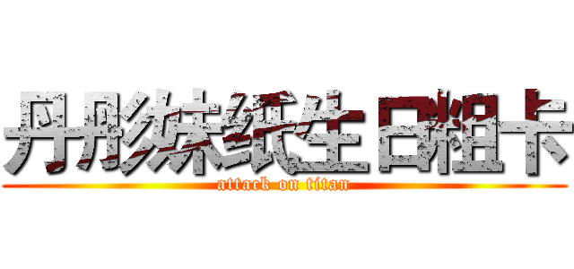 丹彤妹纸生日粗卡 (attack on titan)