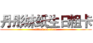 丹彤妹纸生日粗卡 (attack on titan)