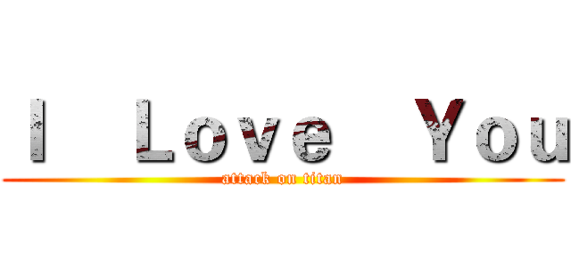Ｉ    Ｌｏｖｅ    Ｙｏｕ (attack on titan)