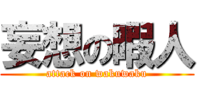 妄想の暇人 (attack on wakuwaku)