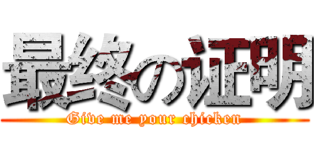最终の证明 (Give me your chicken)