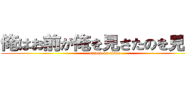 俺はお前が俺を見さたのを見たぞ (attack on titan)