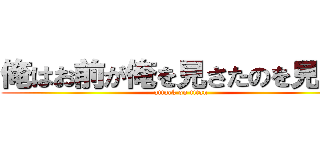 俺はお前が俺を見さたのを見たぞ (attack on titan)