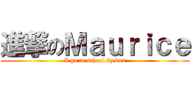 進撃のＭａｕｒｉｃｅ (I go to school by bus)