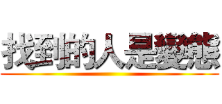 找到的人是變態 ()