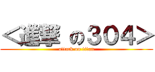 ＜進撃 の３０４＞ (attack on titan)