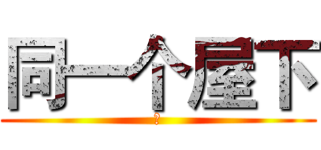 同一个屋下 (曾)