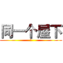 同一个屋下 (曾)