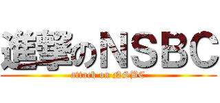 進撃のＮＳＢＣ (attack on NSBC)