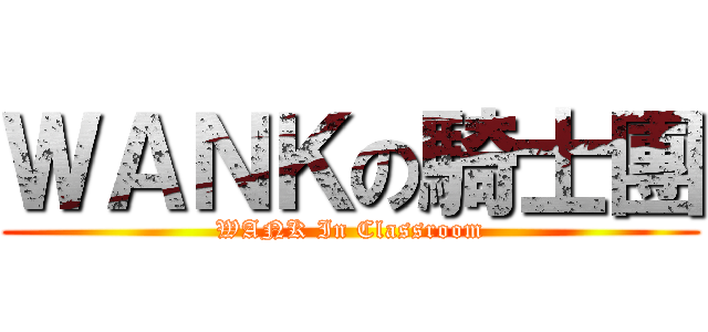 ＷＡＮＫの騎士團 (WANK In Classroom)