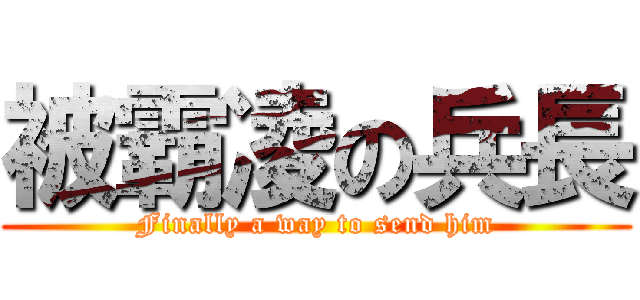 被霸凌の兵長 (Finally a way to send him)