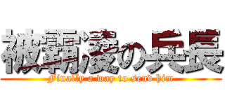 被霸凌の兵長 (Finally a way to send him)
