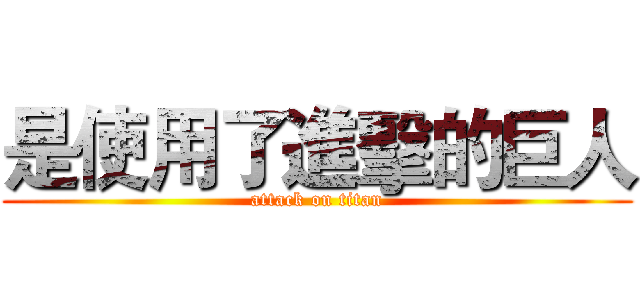 是使用了進擊的巨人 (attack on titan)