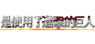 是使用了進擊的巨人 (attack on titan)