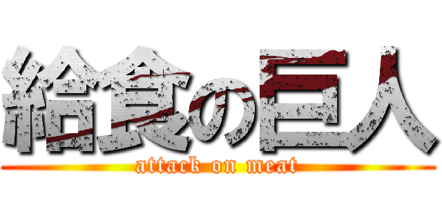 給食の巨人 (attack on meat)