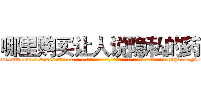 哪里购买让人说隐私的药 (哪里购买让人说隐私的药【电-话151x68344x817-Q1065427042元-吉-药-业】我们做的是长期生意,靠的是老客户长期支持 哪里购买让人说隐私的药在发表了一篇http://sngk.net/MvQA8I

参考消息网我们做的是长期生意,靠的是老客户长期支持也许我们早该意识到，就连鲍勃·霍斯金斯（金球奖戏剧类电影男主角 
)
