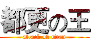 都更の王 (attack on titan)