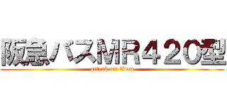 阪急バスＭＲ４２０型 (attack on titan)