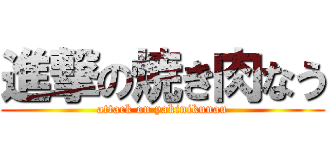 進撃の焼き肉なう (attack on yakinikunau)