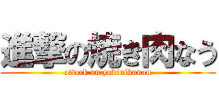 進撃の焼き肉なう (attack on yakinikunau)