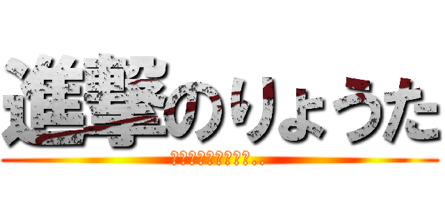 進撃のりょうた (こいつには勝てない..)