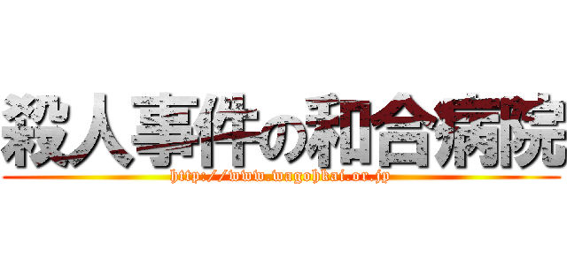 殺人事件の和合病院 (http://www.wagohkai.or.jp)