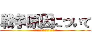 戦争原因について (ー戦争の記憶による憎しみの連鎖ー)